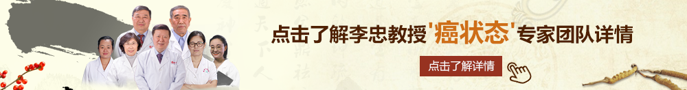 性感美女黄色日逼视频北京御方堂李忠教授“癌状态”专家团队详细信息